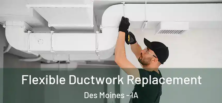 Flexible Ductwork Replacement Des Moines - IA